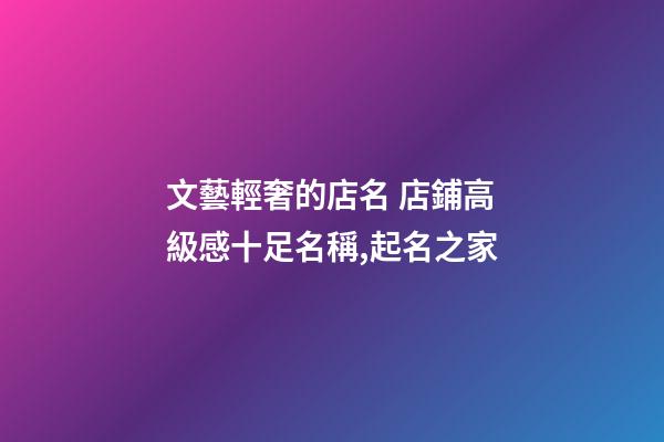 文藝輕奢的店名 店鋪高級感十足名稱,起名之家
